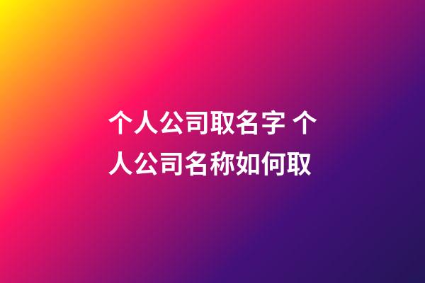 个人公司取名字 个人公司名称如何取-第1张-公司起名-玄机派